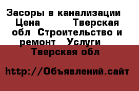 Засоры в канализации › Цена ­ 200 - Тверская обл. Строительство и ремонт » Услуги   . Тверская обл.